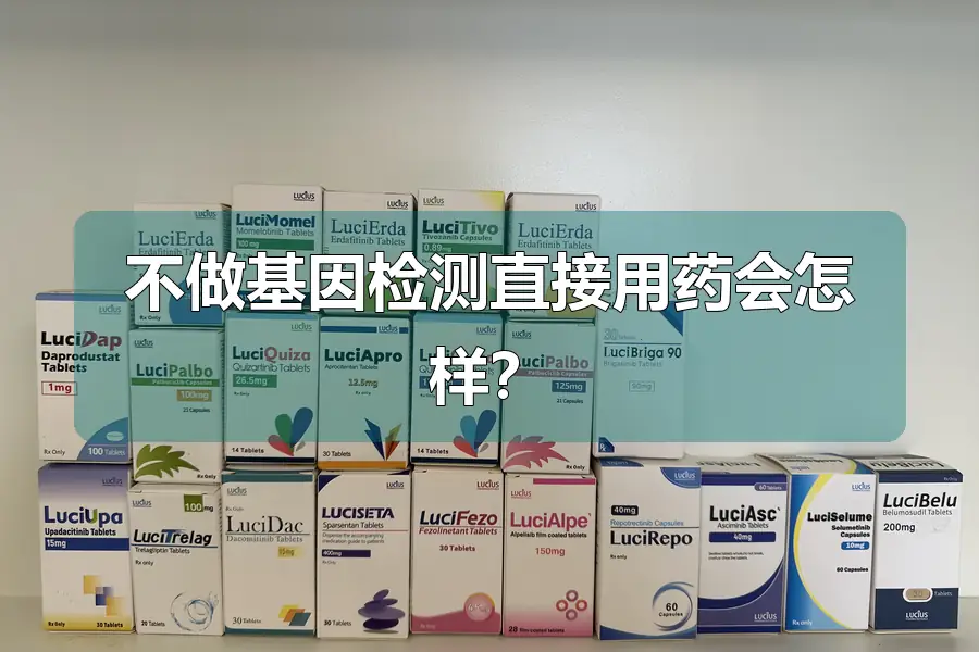 不做基因检测直接用药会怎样？
