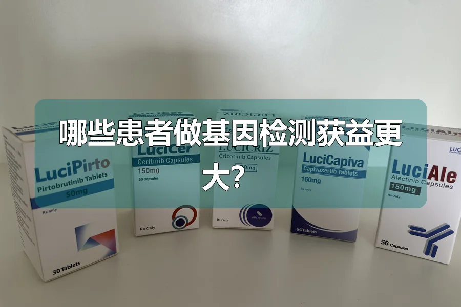 哪些患者做基因检测获益更大？